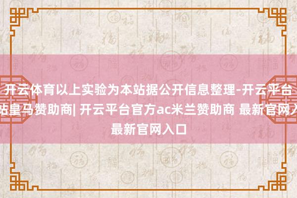 开云体育以上实验为本站据公开信息整理-开云平台网站皇马赞助商| 开云平台官方ac米兰赞助商 最新官网入口