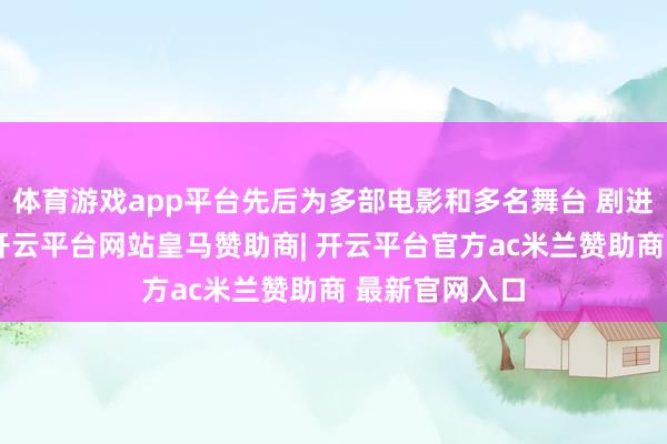 体育游戏app平台先后为多部电影和多名舞台 剧进行化妆造型-开云平台网站皇马赞助商| 开云平台官方ac米兰赞助商 最新官网入口