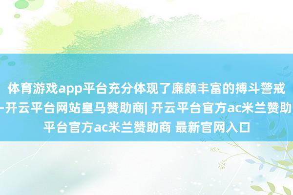 体育游戏app平台充分体现了廉颇丰富的搏斗警戒和稳固的判断力-开云平台网站皇马赞助商| 开云平台官方ac米兰赞助商 最新官网入口