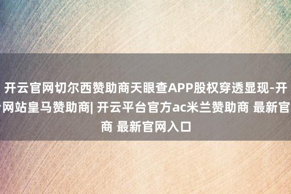 开云官网切尔西赞助商天眼查APP股权穿透显现-开云平台网站皇马赞助商| 开云平台官方ac米兰赞助商 最新官网入口