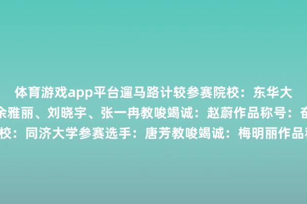 体育游戏app平台遛马路计较参赛院校：东华大学参赛选手：张子若、余雅丽、刘晓宇、张一冉教唆竭诚：赵蔚作品称号：奋进上海向将来参赛院校：同济大学参赛选手：唐芳教唆竭诚：梅明丽作品称号：上海·接轨外洋参赛院校：同济大学参赛选手：喻华珏教唆竭诚：梅明丽©开端：上海外洋大学生告白节 发布于：北京市-开云平台网站皇马赞助商| 开云平台官方ac米兰赞助商 最新官网入口