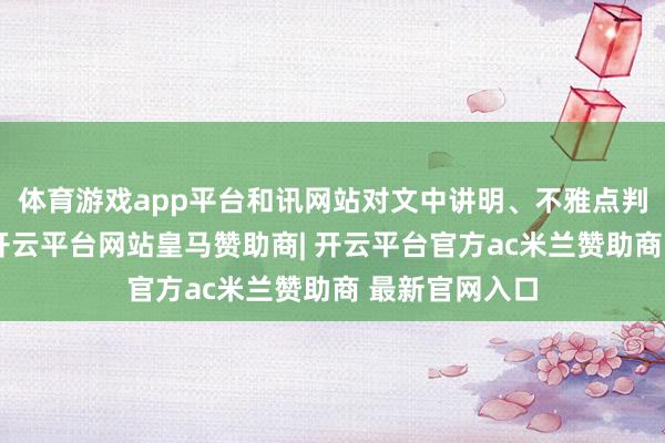 体育游戏app平台和讯网站对文中讲明、不雅点判断保握中立-开云平台网站皇马赞助商| 开云平台官方ac米兰赞助商 最新官网入口